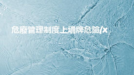 危廢管理制度上墻牌危險(xiǎn)廢棄物處理的專業(yè)之道？